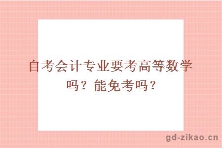 自考会计专业要考高等数学吗？能免考吗？