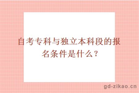 自考专科与独立本科段的报名条件是什么？