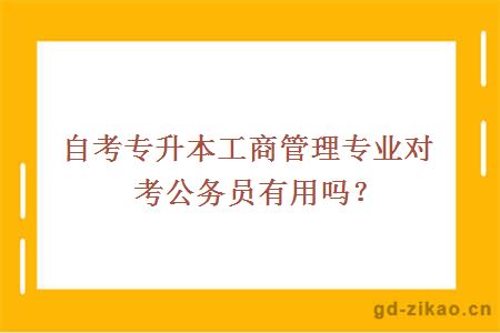 自考专升本工商管理专业对考公务员有用吗？