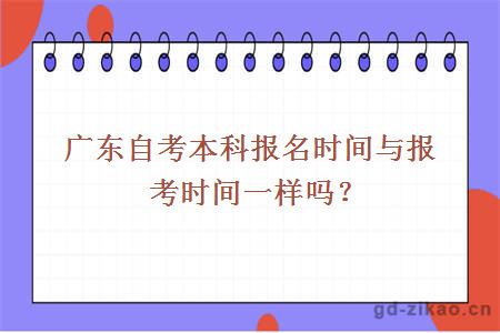 广东自考本科报名时间与报考时间一样吗？