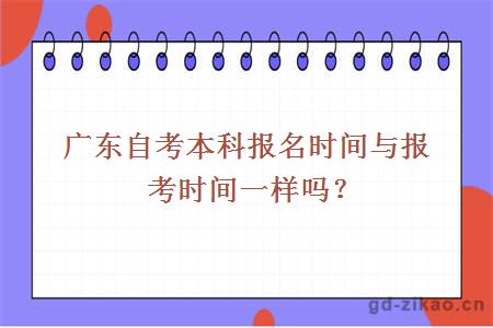 广东自考本科报名时间与报考时间一样吗？