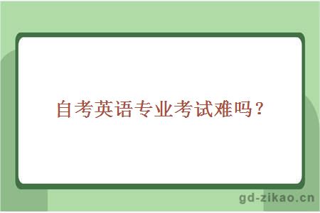 自考英语专业考试难吗？