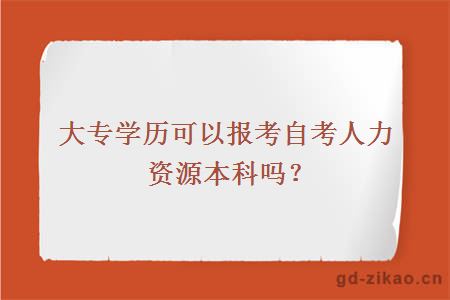 大专学历可以报考自考人力资源本科吗？