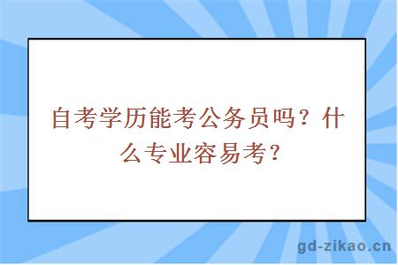 自考学历能考公务员吗？什么专业容易考？