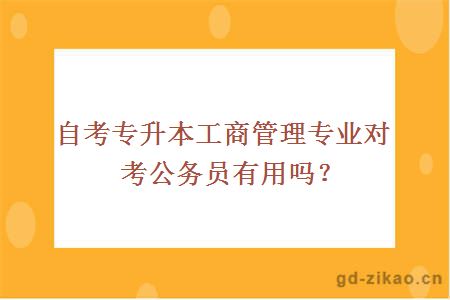 自考专升本工商管理专业对考公务员有用吗？