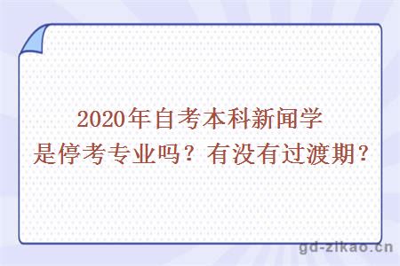 2020年自考本科新闻学是停考专业吗？有没有过渡期？