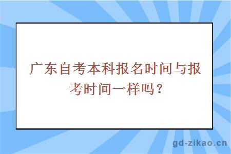 广东自考本科报名时间与报考时间一样吗？