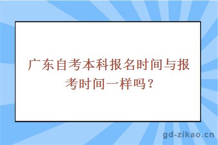 广东自考本科报名时间与报考时间一样吗？