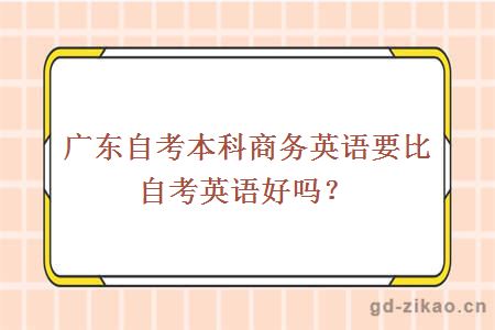 广东自考本科商务英语要比自考英语好吗？