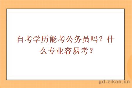 自考学历能考公务员吗？什么专业容易考？