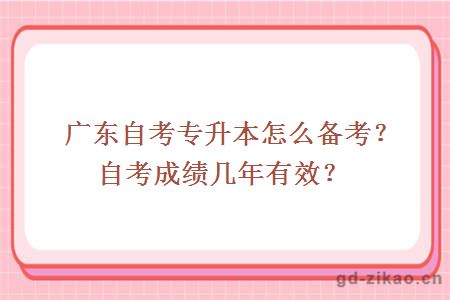 广东自考专升本怎么备考？自考成绩几年有效？