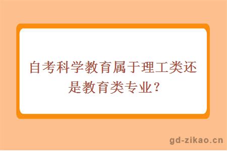 自考科学教育属于理工类还是教育类专业？