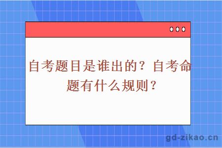 自考题目是谁出的？自考命题有什么规则？