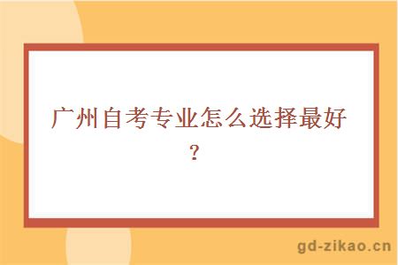 广州自考专业怎么选择最好？