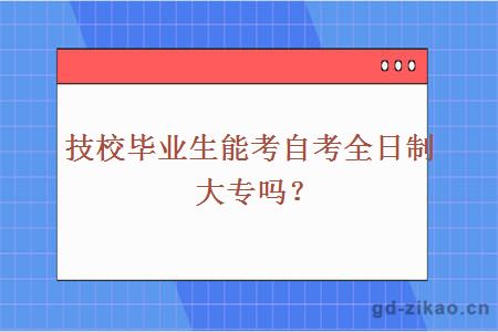 技校毕业生能考自考全日制大专吗？