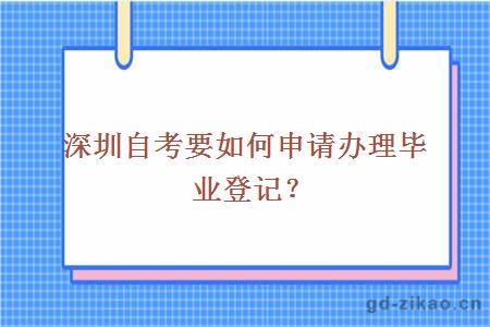 深圳自考要如何申请办理毕业登记？