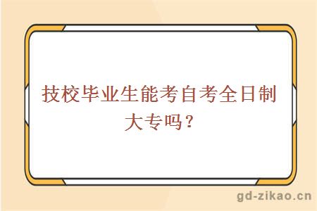 技校毕业生能考自考全日制大专吗？