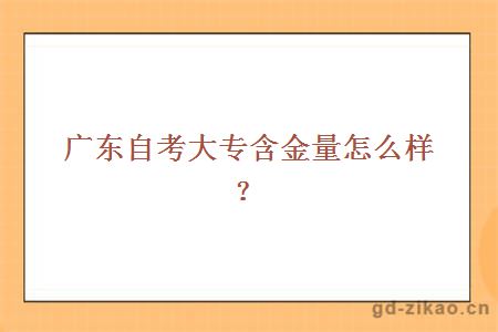 广东自考大专含金量怎么样？