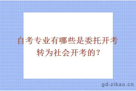 自考专业有哪些是委托开考转为社会开考的？