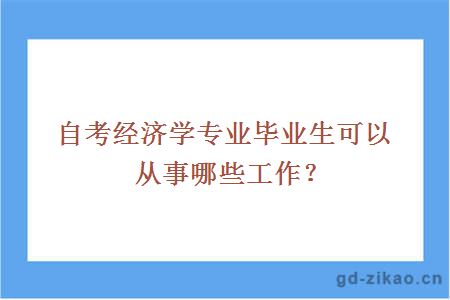 自考经济学专业毕业生可以从事哪些工作？