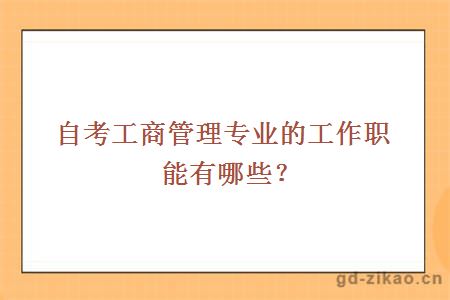 自考工商管理专业的工作职能有哪些？