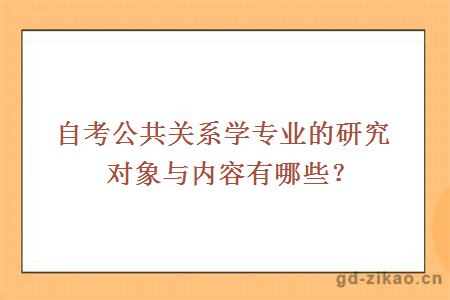 自考公共关系学专业的研究对象与内容有哪些？