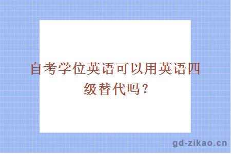 自考学位英语可以用英语四级替代吗？