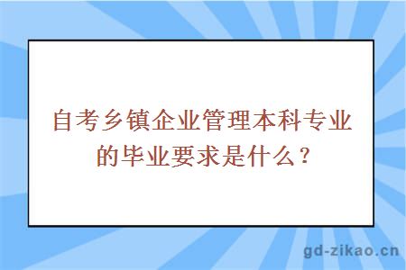 自考乡镇企业管理本科专业的毕业要求是什么？