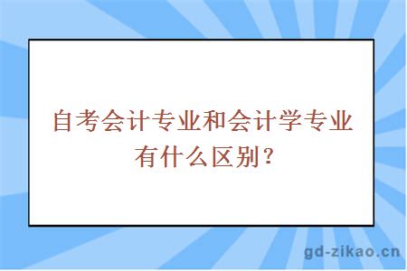 自考会计专业和会计学专业有什么区别？