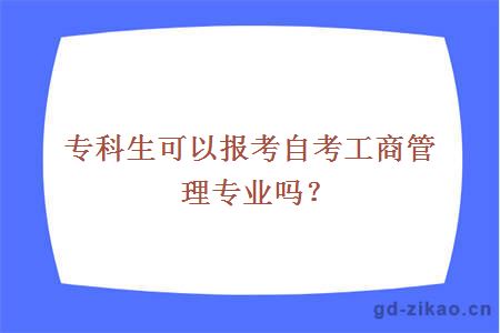 专科生可以报考自考工商管理专业吗？