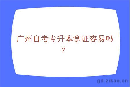 广州自考专升本拿证容易吗？