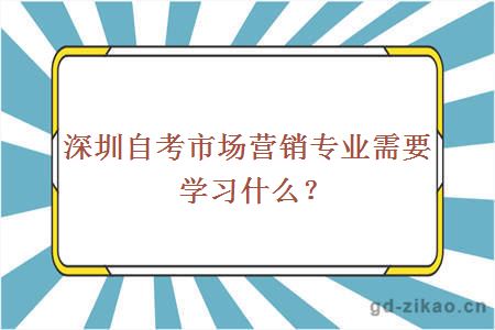 深圳自考市场营销专业需要学习什么？