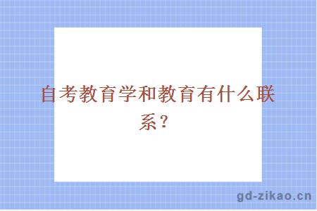 自考教育学和教育有什么联系？