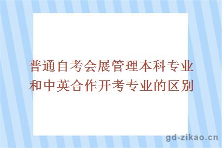 普通自考会展管理本科专业和中英合作开考专业的区别在哪里？