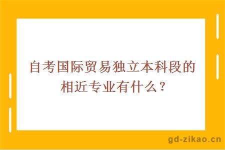 自考国际贸易独立本科段的相近专业有什么？