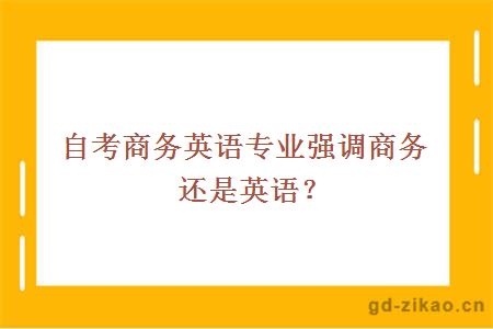 自考商务英语专业强调商务还是英语？