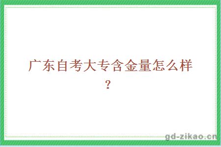 广东自考大专含金量怎么样？