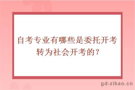 自考专业有哪些是委托开考转为社会开考的？
