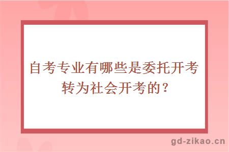 自考专业有哪些是委托开考转为社会开考的？