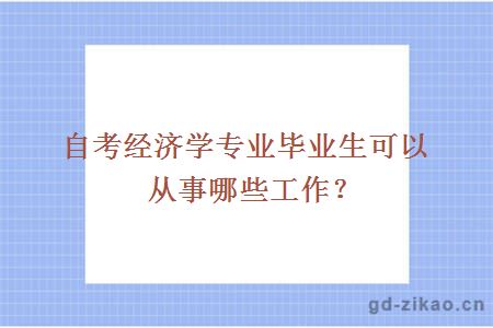 自考经济学专业毕业生可以从事哪些工作？