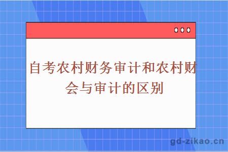 自考农村财务审计和农村财会与审计的区别