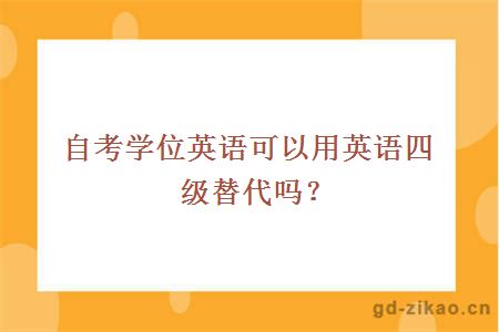 自考学位英语可以用英语四级替代吗？