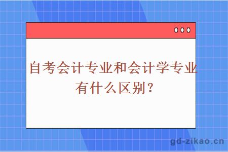 自考会计专业和会计学专业有什么区别？