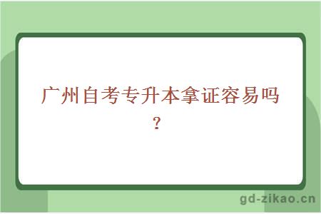 广州自考专升本拿证容易吗？