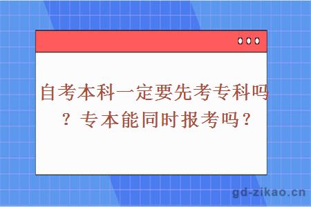 自考本科一定要先考专科吗？专本能同时报考吗？