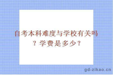 自考本科难度与学校有关吗？学费是多少？