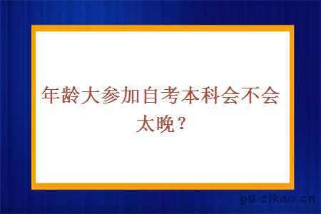 年龄大参加自考本科会不会太晚？