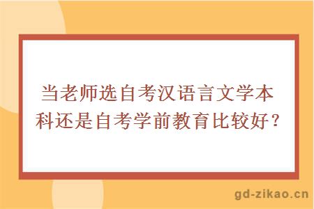 当老师选自考汉语言文学本科还是自考学前教育比较好？
