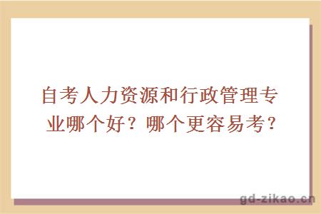 自考人力资源和行政管理专业哪个好？哪个更容易考？