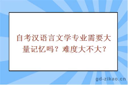 自考汉语言文学专业需要大量记忆吗？难度大不大？